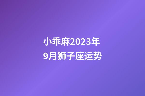 小乖麻2023年9月狮子座运势-第1张-星座运势-玄机派