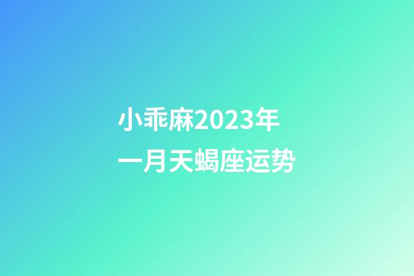 小乖麻2023年一月天蝎座运势-第1张-星座运势-玄机派