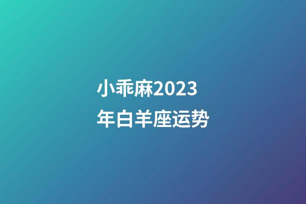 小乖麻2023年白羊座运势