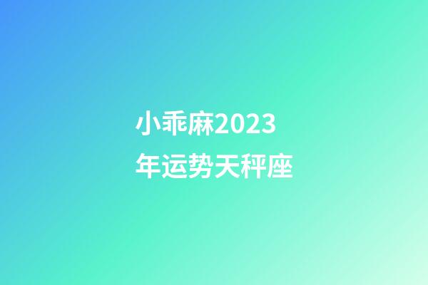 小乖麻2023年运势天秤座-第1张-星座运势-玄机派