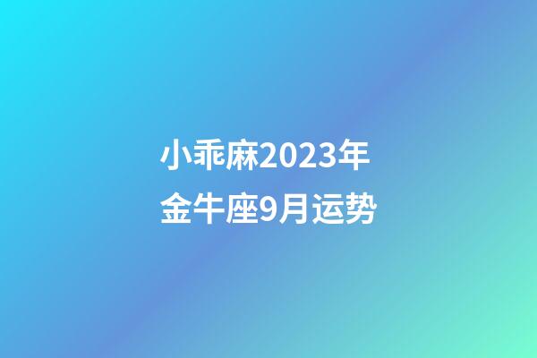 小乖麻2023年金牛座9月运势-第1张-星座运势-玄机派