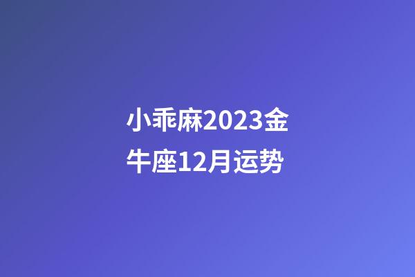 小乖麻2023金牛座12月运势-第1张-星座运势-玄机派