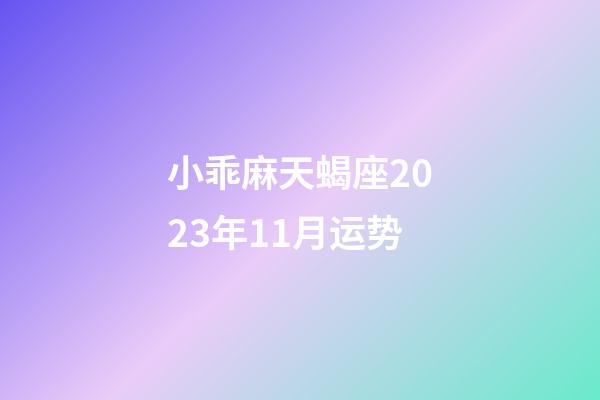 小乖麻天蝎座2023年11月运势-第1张-星座运势-玄机派