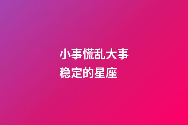 小事慌乱大事稳定的星座-第1张-星座运势-玄机派