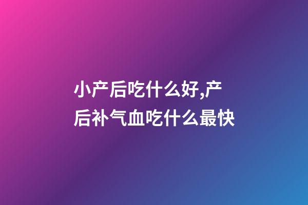 小产后吃什么好,产后补气血吃什么最快-第1张-观点-玄机派