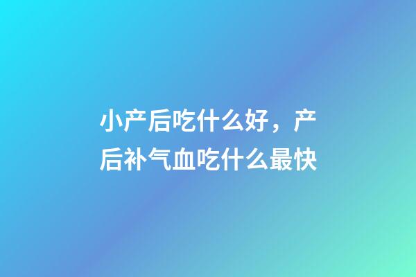 小产后吃什么好，产后补气血吃什么最快-第1张-观点-玄机派
