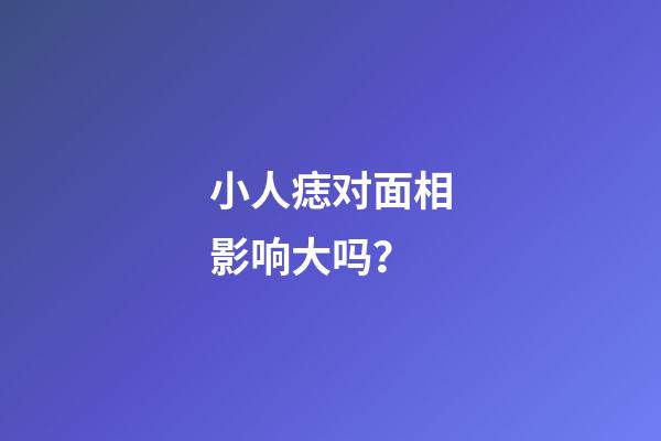 小人痣对面相影响大吗？