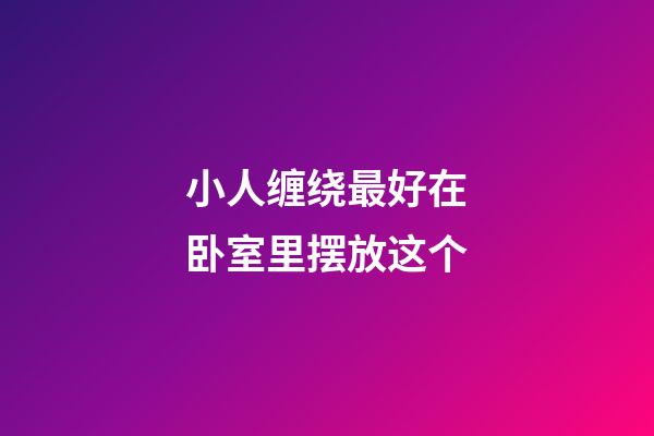 小人缠绕最好在卧室里摆放这个
