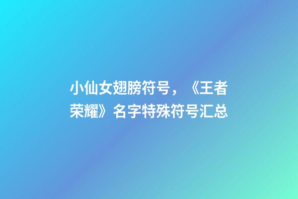 小仙女翅膀符号，《王者荣耀》名字特殊符号汇总-第1张-观点-玄机派