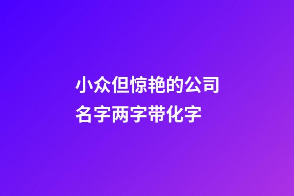 小众但惊艳的公司名字两字带化字-第1张-公司起名-玄机派