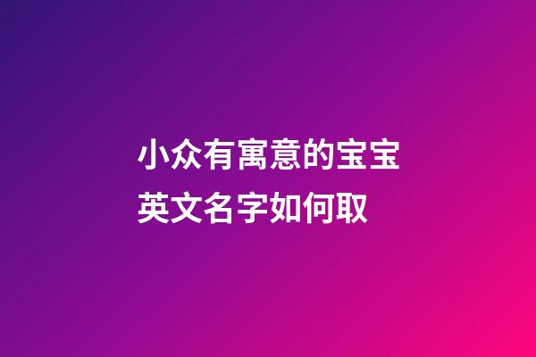 小众有寓意的宝宝英文名字如何取