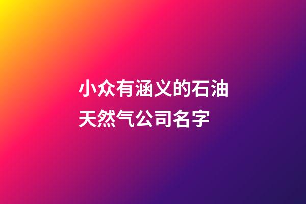小众有涵义的石油天然气公司名字-第1张-公司起名-玄机派