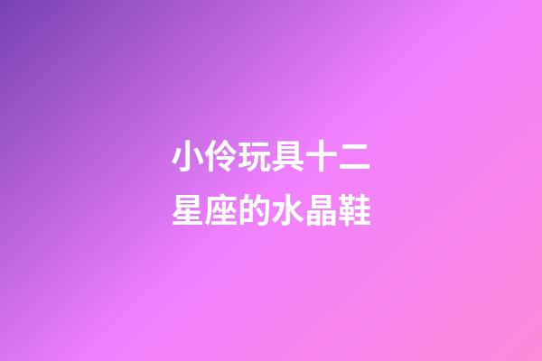 小伶玩具十二星座的水晶鞋