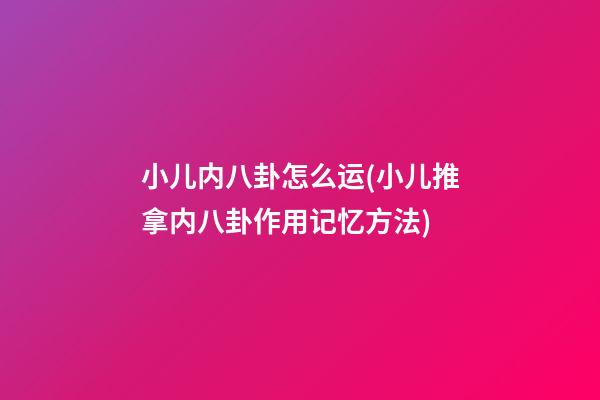小儿内八卦怎么运(小儿推拿内八卦作用记忆方法)