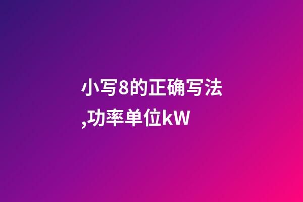 小写8的正确写法,功率单位kW-第1张-观点-玄机派