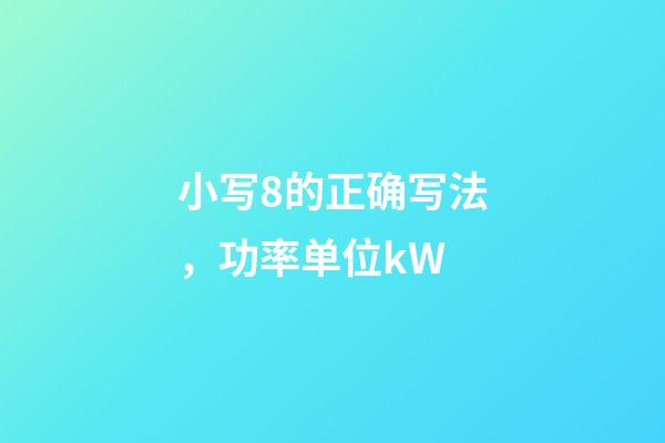 小写8的正确写法，功率单位kW-第1张-观点-玄机派