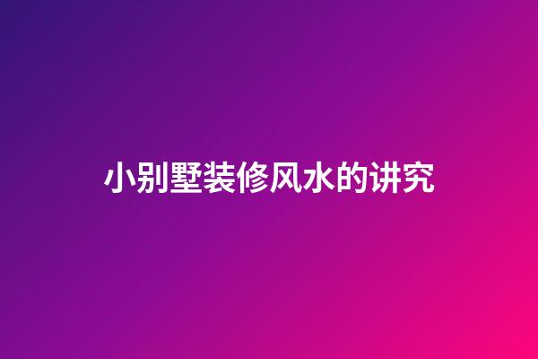 小别墅装修风水的讲究
