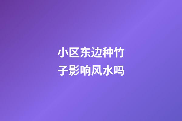 小区东边种竹子影响风水吗