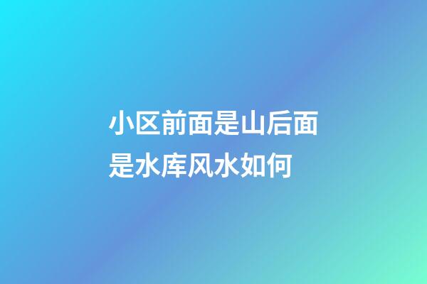 小区前面是山后面是水库风水如何