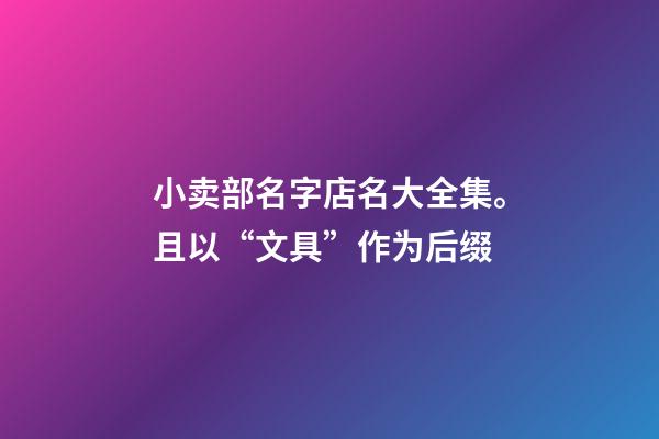 小卖部名字店名大全集。且以“文具”作为后缀-第1张-店铺起名-玄机派