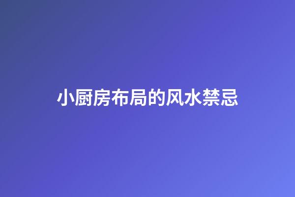 小厨房布局的风水禁忌
