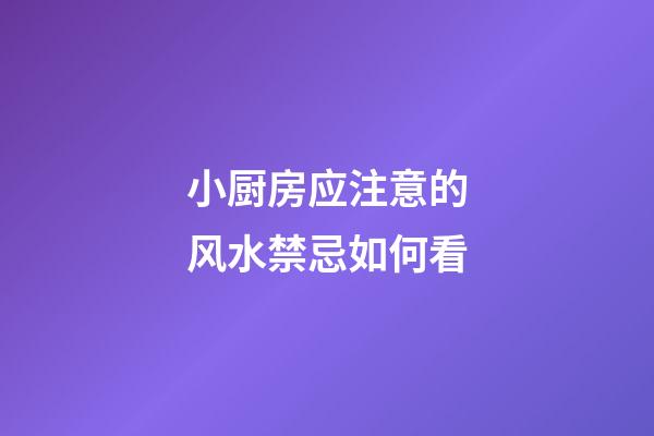 小厨房应注意的风水禁忌如何看