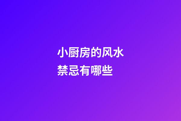 小厨房的风水禁忌有哪些