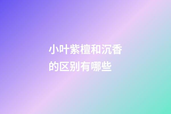 小叶紫檀和沉香的区别有哪些