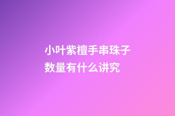 小叶紫檀手串珠子数量有什么讲究