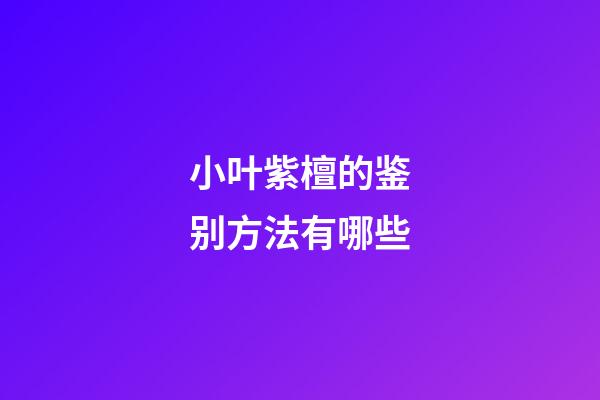 小叶紫檀的鉴别方法有哪些