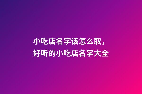 小吃店名字该怎么取，好听的小吃店名字大全-第1张-店铺起名-玄机派