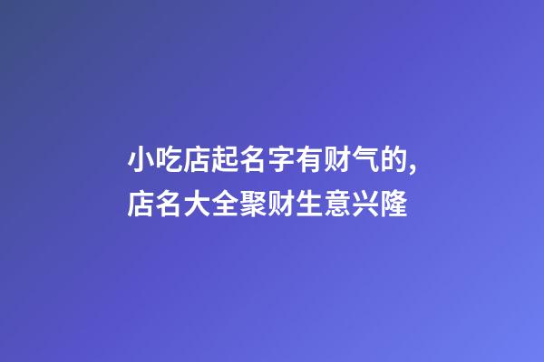 小吃店起名字有财气的,店名大全聚财生意兴隆-第1张-店铺起名-玄机派