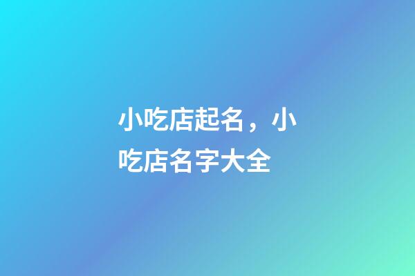 小吃店起名，小吃店名字大全