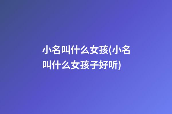 小名叫什么女孩(小名叫什么女孩子好听)
