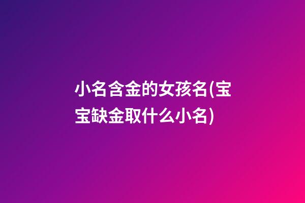 小名含金的女孩名(宝宝缺金取什么小名)