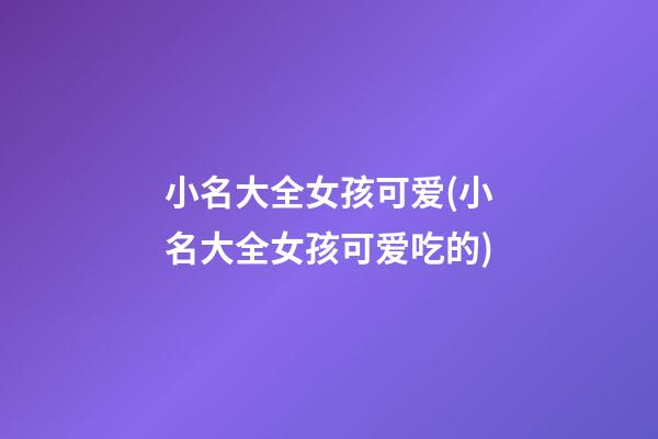 小名大全女孩可爱(小名大全女孩可爱吃的)