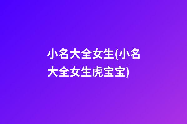 小名大全女生(小名大全女生虎宝宝)