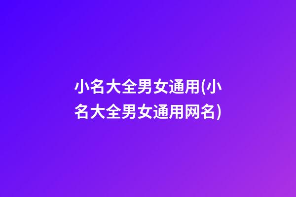 小名大全男女通用(小名大全男女通用网名)