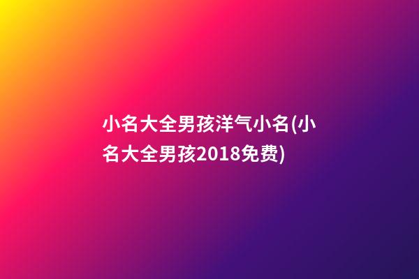 小名大全男孩洋气小名(小名大全男孩2018免费)
