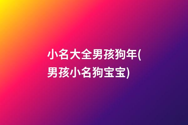 小名大全男孩狗年(男孩小名狗宝宝)