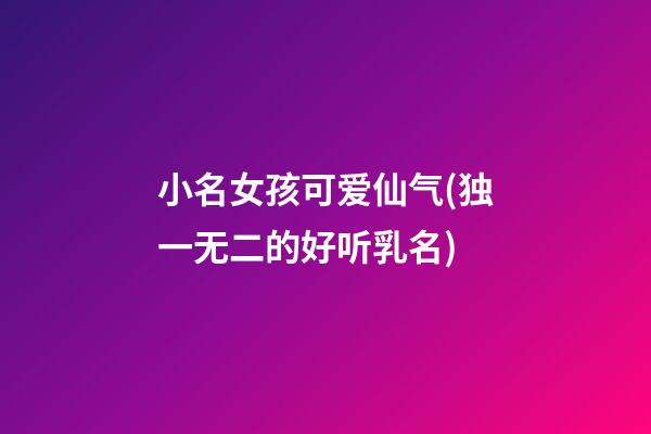 小名女孩可爱仙气(独一无二的好听乳名)