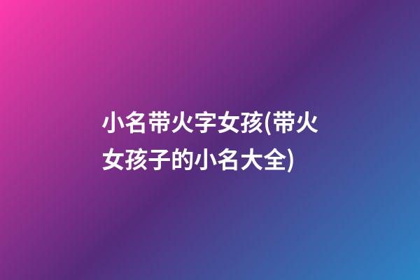 小名带火字女孩(带火女孩子的小名大全)