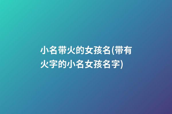 小名带火的女孩名(带有火字的小名女孩名字)