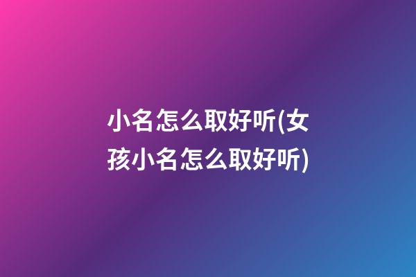 小名怎么取好听(女孩小名怎么取好听)