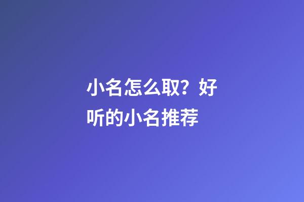 小名怎么取？好听的小名推荐