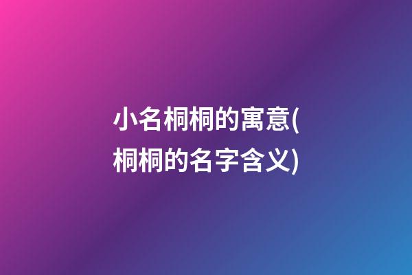 小名桐桐的寓意(桐桐的名字含义)
