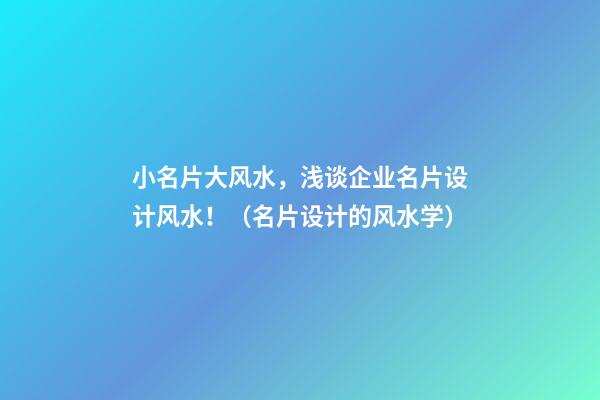小名片大风水，浅谈企业名片设计风水！（名片设计的风水学）