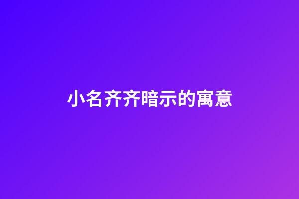小名齐齐暗示的寓意(齐齐这个名字的含义)-第1张-宝宝起名-玄机派