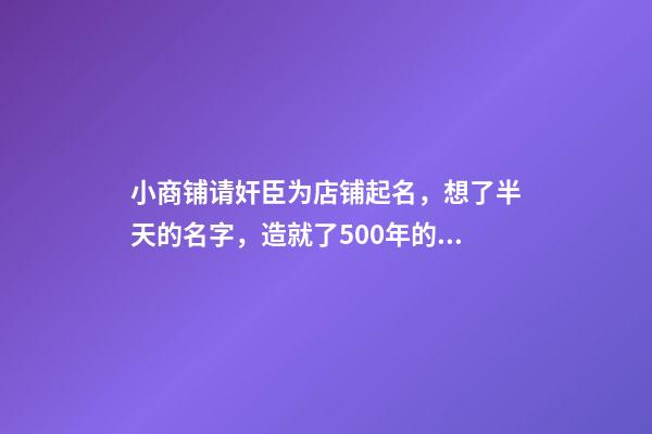 小商铺请奸臣为店铺起名，想了半天的名字，造就了500年的招牌-第1张-店铺起名-玄机派