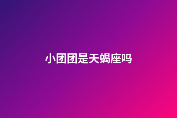 小团团是天蝎座吗-第1张-星座运势-玄机派